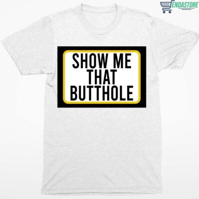 Show Me That Butthole Shirt
