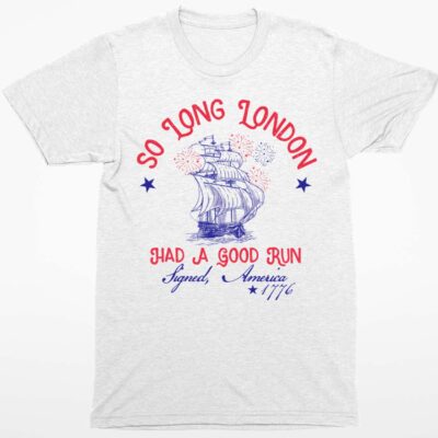 So Long London Had A Good Run Signed America 1776 4th of July Shirt