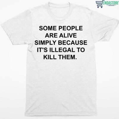 Some People Are Alive Simply Because It’s Illegal To Kill Them Shirt