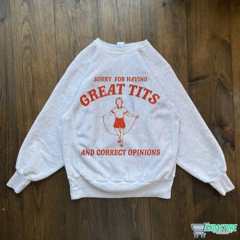 Sorry For Having Great Tits and Correct Opinions shirt,Sweatshirt