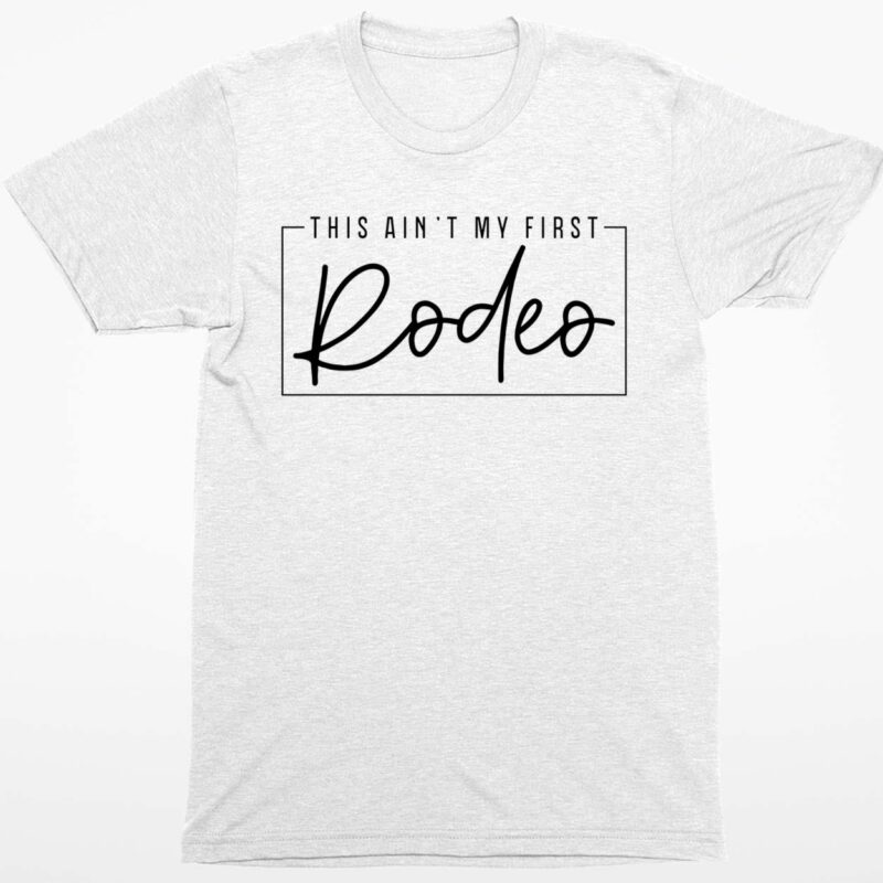 This Ain’t My First Rodeo Shirt