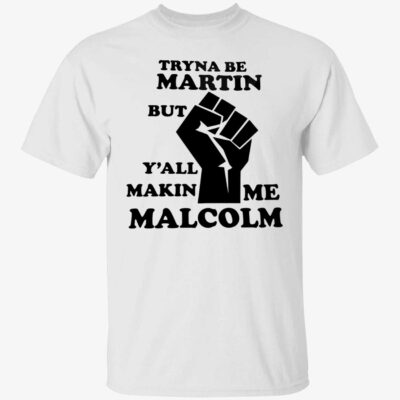 Tryna be martin but y’all makin me malcolm shirt
