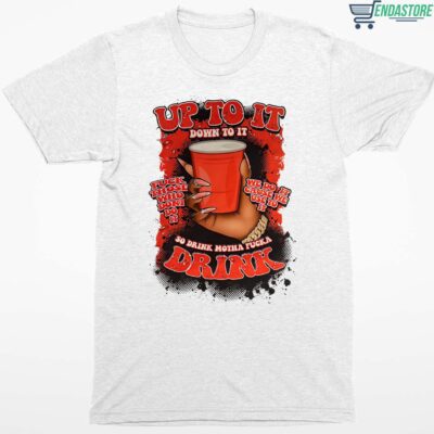 Up To It Down To It So Drink Motha F*ckka Drink Shirt
